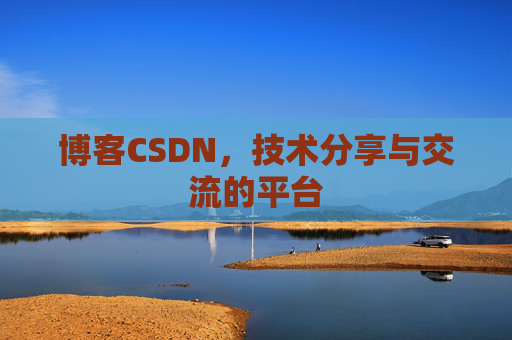 博客CSDN，技术分享与交流的平台