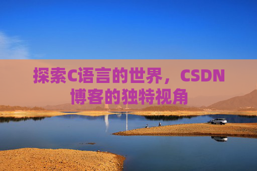 探索C语言的世界，CSDN博客的独特视角